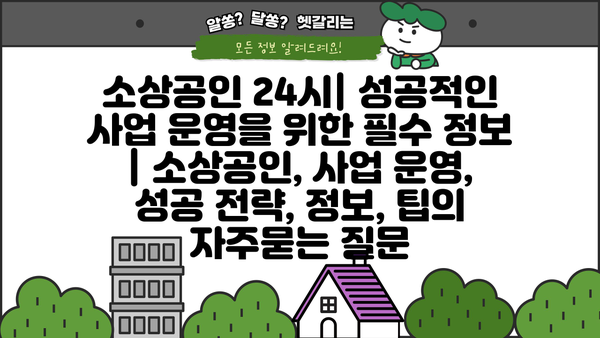 소상공인 24시| 성공적인 사업 운영을 위한 필수 정보 | 소상공인, 사업 운영, 성공 전략, 정보, 팁