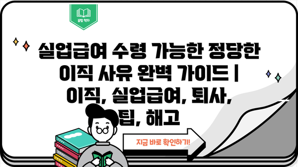 실업급여 수령 가능한 정당한 이직 사유 완벽 가이드 | 이직, 실업급여, 퇴사, 팁, 해고