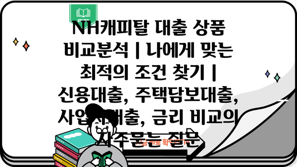 NH캐피탈 대출 상품 비교분석 | 나에게 맞는 최적의 조건 찾기 | 신용대출, 주택담보대출, 사업자대출, 금리 비교