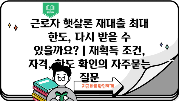 근로자 햇살론 재대출 최대 한도, 다시 받을 수 있을까요? | 재획득 조건, 자격, 한도 확인