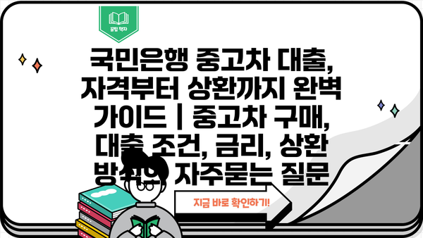 국민은행 중고차 대출, 자격부터 상환까지 완벽 가이드 | 중고차 구매, 대출 조건, 금리, 상환 방식