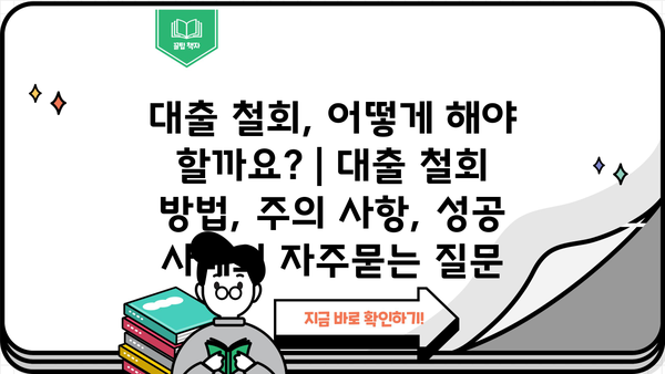 대출 철회, 어떻게 해야 할까요? | 대출 철회 방법, 주의 사항, 성공 사례