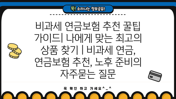 비과세 연금보험 추천 꿀팁 가이드| 나에게 맞는 최고의 상품 찾기 | 비과세 연금, 연금보험 추천, 노후 준비