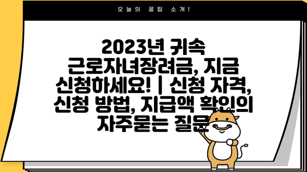 2023년 귀속 근로자녀장려금, 지금 신청하세요! | 신청 자격, 신청 방법, 지급액 확인