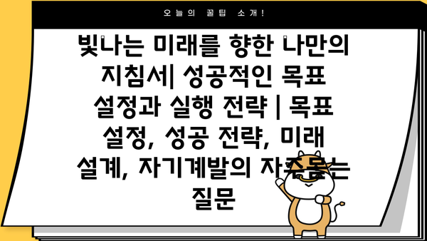 빛나는 미래를 향한 나만의 지침서| 성공적인 목표 설정과 실행 전략 | 목표 설정, 성공 전략, 미래 설계, 자기계발