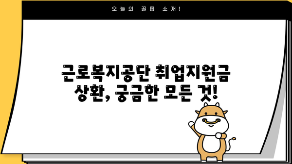 근로복지공단 국민기초생활보장수급자 취업지원금 상환 기간| 자세히 알아보기 | 상환 기준, 면제, 연장