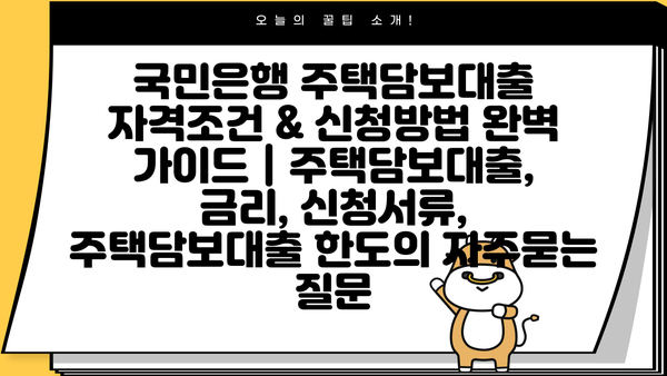 국민은행 주택담보대출 자격조건 & 신청방법 완벽 가이드 | 주택담보대출, 금리, 신청서류, 주택담보대출 한도