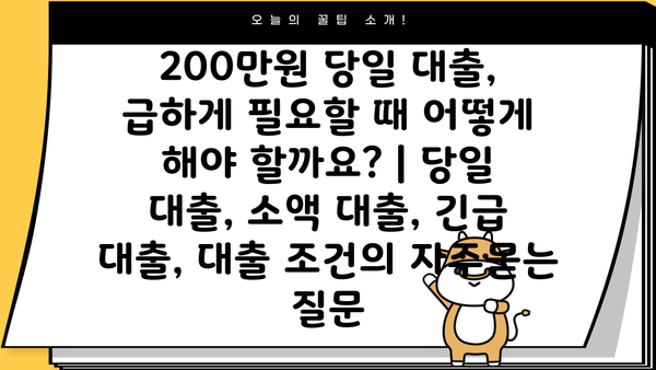 200만원 당일 대출, 급하게 필요할 때 어떻게 해야 할까요? | 당일 대출, 소액 대출, 긴급 대출, 대출 조건