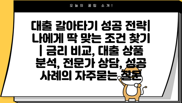 대출 갈아타기 성공 전략| 나에게 딱 맞는 조건 찾기 | 금리 비교, 대출 상품 분석, 전문가 상담, 성공 사례