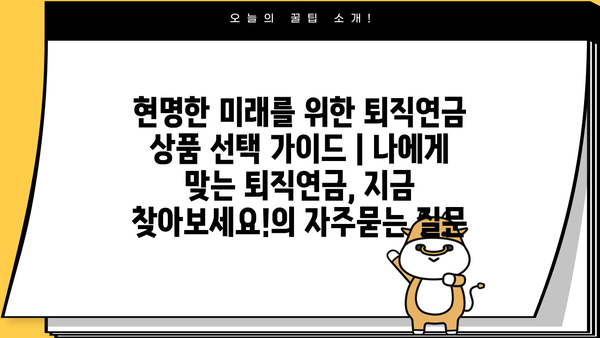 현명한 미래를 위한 퇴직연금 상품 선택 가이드 | 나에게 맞는 퇴직연금, 지금 찾아보세요!