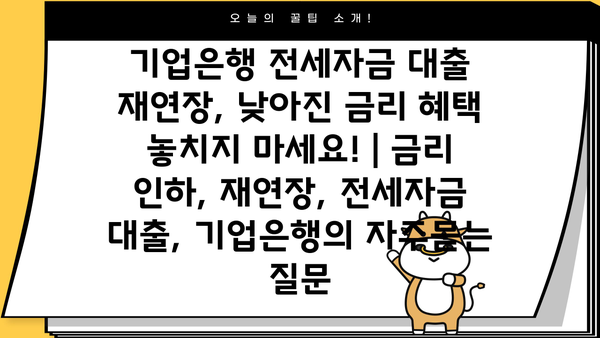 기업은행 전세자금 대출 재연장, 낮아진 금리 혜택 놓치지 마세요! | 금리 인하, 재연장, 전세자금 대출, 기업은행