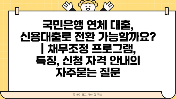 국민은행 연체 대출, 신용대출로 전환 가능할까요? | 채무조정 프로그램, 특징, 신청 자격 안내