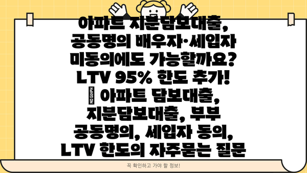 아파트 지분담보대출, 공동명의 배우자·세입자 미동의에도 가능할까요? LTV 95% 한도 추가! | 아파트 담보대출, 지분담보대출, 부부 공동명의, 세입자 동의, LTV 한도