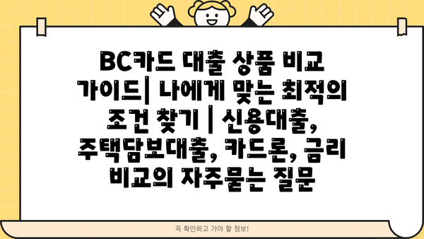 BC카드 대출 상품 비교 가이드| 나에게 맞는 최적의 조건 찾기 | 신용대출, 주택담보대출, 카드론, 금리 비교