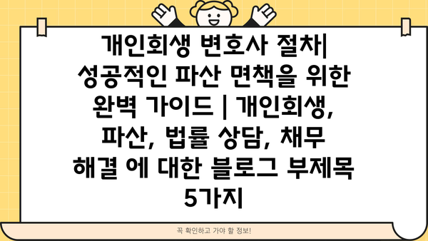 개인회생 변호사 절차| 성공적인 파산 면책을 위한 완벽 가이드 | 개인회생, 파산, 법률 상담, 채무 해결