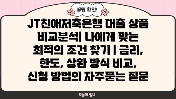 JT친애저축은행 대출 상품 비교분석| 나에게 맞는 최적의 조건 찾기 | 금리, 한도, 상환 방식 비교, 신청 방법