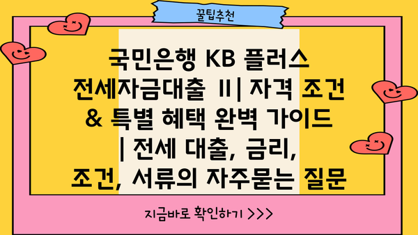 국민은행 KB 플러스 전세자금대출 Ⅱ| 자격 조건 & 특별 혜택 완벽 가이드 | 전세 대출, 금리, 조건, 서류