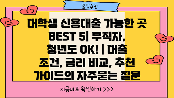 대학생 신용대출 가능한 곳 BEST 5| 무직자, 청년도 OK! | 대출 조건, 금리 비교, 추천 가이드