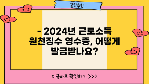 2024년 근로소득 원천징수 영수증 발급 안내 | 발급 방법, 필요 서류, 유의 사항, 자주 묻는 질문