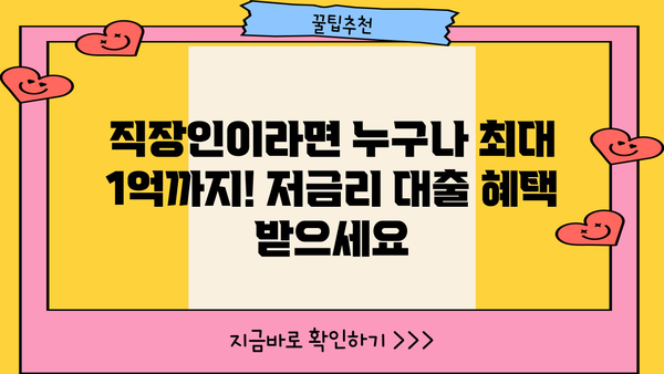 직장인 최저금리 지원 대출 한도 1억! 특별 지원 자격 및 신청 방법 | 급여소득자, 신용대출, 저금리 대출
