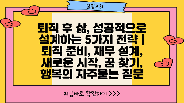 퇴직 후 삶, 성공적으로 설계하는 5가지 전략 | 퇴직 준비, 재무 설계, 새로운 시작, 꿈 찾기, 행복