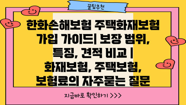 한화손해보험 주택화재보험 가입 가이드| 보장 범위, 특징, 견적 비교 | 화재보험, 주택보험, 보험료