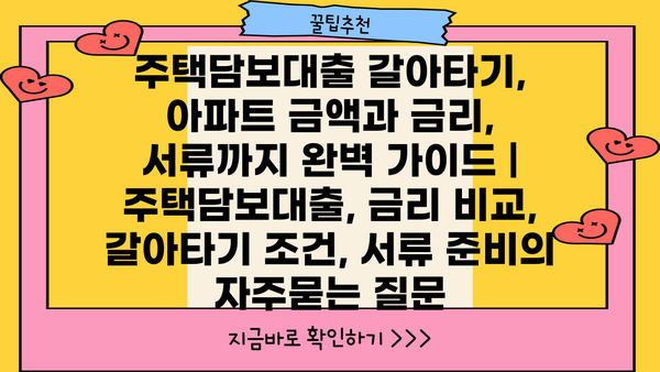 주택담보대출 갈아타기, 아파트 금액과 금리, 서류까지 완벽 가이드 | 주택담보대출, 금리 비교, 갈아타기 조건, 서류 준비
