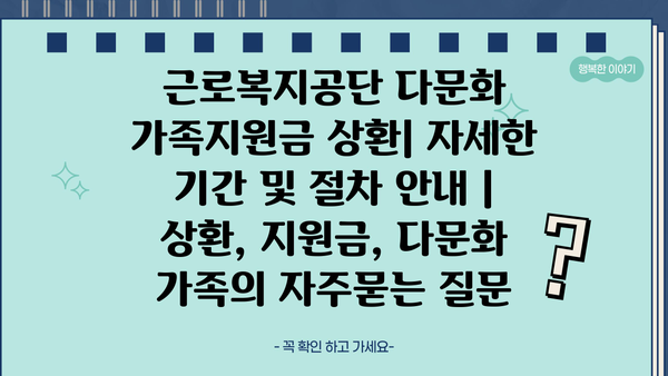 근로복지공단 다문화 가족지원금 상환| 자세한 기간 및 절차 안내 | 상환, 지원금, 다문화 가족