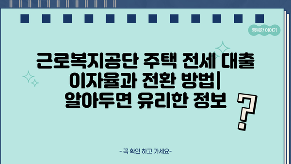 근로복지공단 생활안정자금 대출| 주택/아파트 전세 대출 조건, 한도, 종류, 이자, 전환 | 다주택자, 상세 가이드