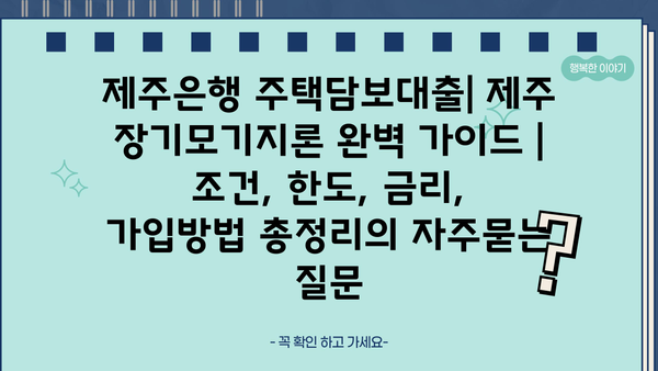 제주은행 주택담보대출| 제주 장기모기지론 완벽 가이드 | 조건, 한도, 금리, 가입방법 총정리