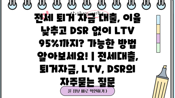 전세 퇴거 자금 대출, 이율 낮추고 DSR 없이 LTV 95%까지? 가능한 방법 알아보세요! | 전세대출, 퇴거자금, LTV, DSR