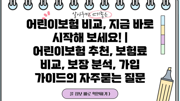어린이보험 비교, 지금 바로 시작해 보세요! | 어린이보험 추천, 보험료 비교, 보장 분석, 가입 가이드