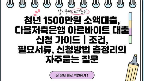 청년 1500만원 소액대출, 다올저축은행 아르바이트 대출 신청 가이드 | 조건, 필요서류, 신청방법 총정리