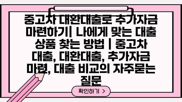 중고차 대환대출로 추가자금 마련하기| 나에게 맞는 대출 상품 찾는 방법 | 중고차 대출, 대환대출, 추가자금 마련, 대출 비교