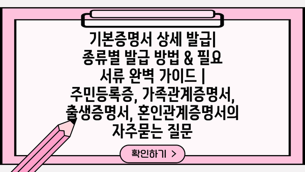 기본증명서 상세 발급| 종류별 발급 방법 & 필요 서류 완벽 가이드 | 주민등록증, 가족관계증명서, 출생증명서, 혼인관계증명서