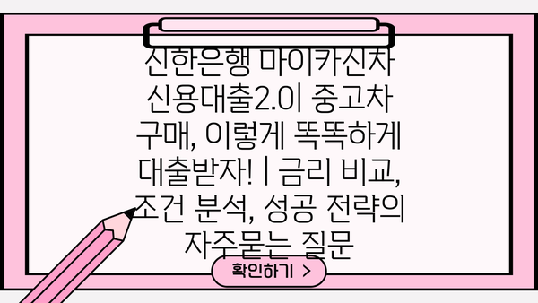 신한은행 마이카신차 신용대출2.0| 중고차 구매, 이렇게 똑똑하게 대출받자! | 금리 비교, 조건 분석, 성공 전략