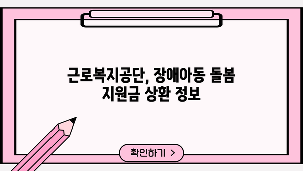 근로복지공단 장애아동 돌봄 지원금 상환 기간| 자세한 안내 및 주요 질문 해결 | 장애아동, 미취학아동, 돌봄 지원, 상환,  근로복지공단