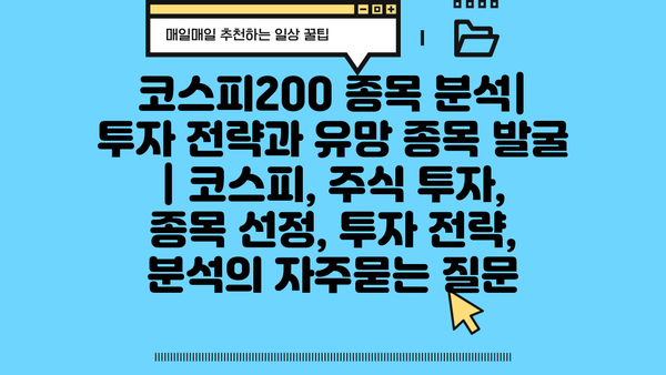 코스피200 종목 분석| 투자 전략과 유망 종목 발굴 | 코스피, 주식 투자, 종목 선정, 투자 전략, 분석