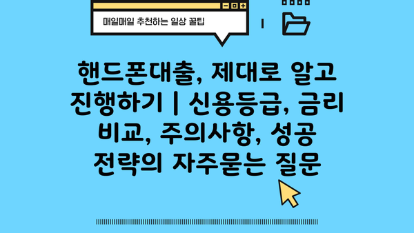 핸드폰대출, 제대로 알고 진행하기 | 신용등급, 금리 비교, 주의사항, 성공 전략