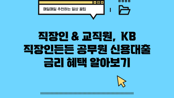 국민은행 KB 직장인든든 공무원 신용대출| 정규직·교직원 대상, 금리 혜택 & 신청 방법 완벽 가이드 |  국민은행, 신용대출, 금리 비교, 대출 조건