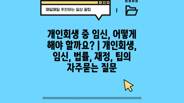개인회생 중 임신, 어떻게 해야 할까요? | 개인회생, 임신, 법률, 재정, 팁