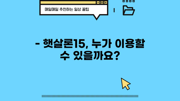 햇살론15, 한도부터 금리까지 완벽 정리 | 신청 자격, 필요 서류, 금리, 한도, 비교
