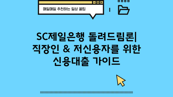 SC제일은행 돌려드림론| 직장인 & 저신용자를 위한 신용대출 가이드 | 조건, 신청방법, 한도 및 금리 정보