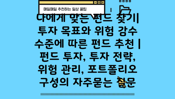 나에게 맞는 펀드 찾기| 투자 목표와 위험 감수 수준에 따른 펀드 추천 | 펀드 투자, 투자 전략, 위험 관리, 포트폴리오 구성