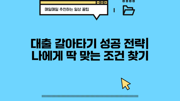 대출 갈아타기 성공 전략| 나에게 딱 맞는 조건 찾기 | 금리 비교, 대출 상품 분석, 전문가 상담, 성공 사례