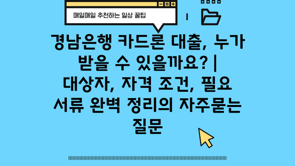 경남은행 카드론 대출, 누가 받을 수 있을까요? | 대상자, 자격 조건, 필요 서류 완벽 정리