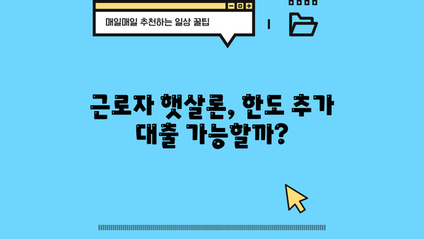 근로자 햇살론 한도 추가 대출 가능할까요? | 부결 사유 & 자세한 정보