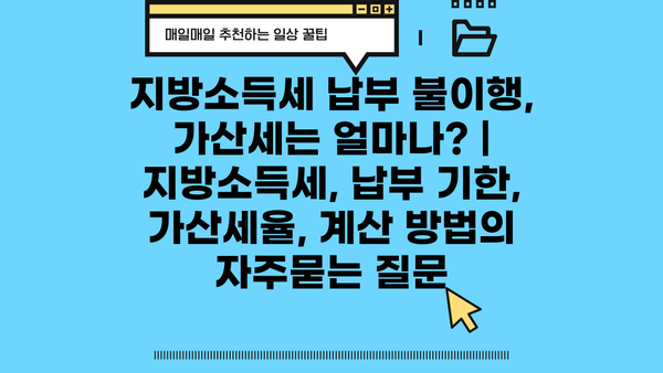 지방소득세 납부 불이행, 가산세는 얼마나? | 지방소득세, 납부 기한, 가산세율, 계산 방법