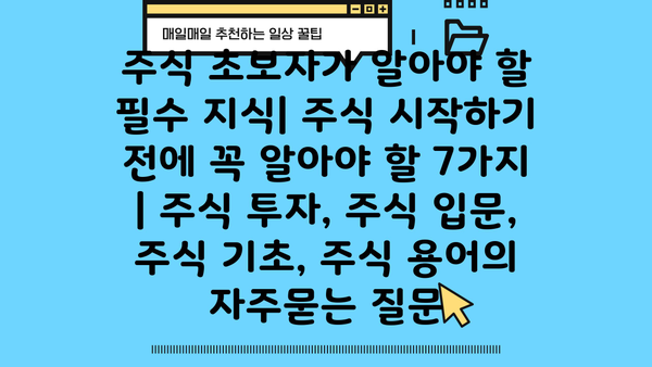 주식 초보자가 알아야 할 필수 지식| 주식 시작하기 전에 꼭 알아야 할 7가지 | 주식 투자, 주식 입문, 주식 기초, 주식 용어