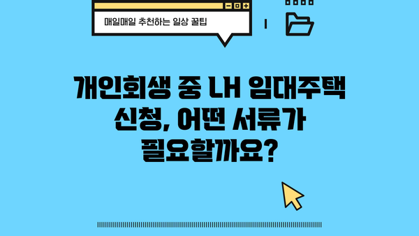 개인회생 중 LH 임대주택, 어떻게 신청할 수 있을까요? | 개인회생, LH, 임대주택, 신청 방법, 자격 조건